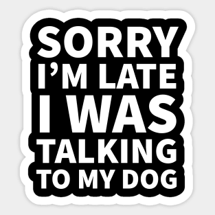 Sorry I'm late I was talking to my dog Sticker